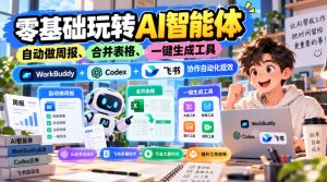 【无水印】零基础玩转AI智能体，自动做周报、合并表格、一键生成工具，WorkBuddy+Codex + 飞书协作自动化提效-稀缺资源库