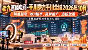 老九直播电商-千川乘方千川全域2026年10月,精准起号、ROI控本、品牌推广、追投放量,掌握直播投流增长核心玩法-稀缺资源库