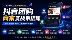抖音团购商家实战系统课|门店搭建、爆品打造、流量获取、达人合作、投放数据全链路运营-稀缺资源库