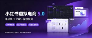 小红书虚拟电商5.0,单店单日1000+,AI软件+SEO收录,双重流量稳定出单【揭秘】-稀缺资源库