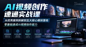 AI视频创作速通实战课|从优秀案例拆解到五大核心模块落地,零基础速成AI视频创作能力-稀缺资源库